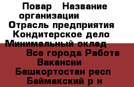 Повар › Название организации ­ VBGR › Отрасль предприятия ­ Кондитерское дело › Минимальный оклад ­ 30 000 - Все города Работа » Вакансии   . Башкортостан респ.,Баймакский р-н